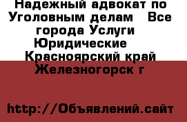 Надежный адвокат по Уголовным делам - Все города Услуги » Юридические   . Красноярский край,Железногорск г.